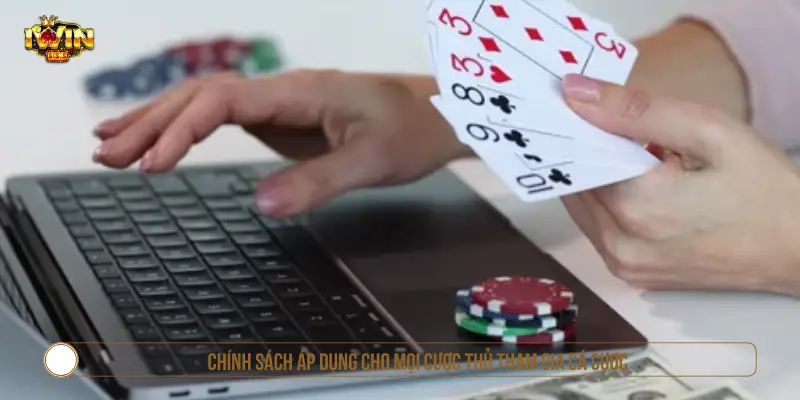 Chính sách áp dụng cho mọi cược thủ tham gia cá cược