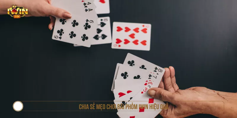 Chia sẻ mẹo chơi bài Phỏm IWIN hiệu quả