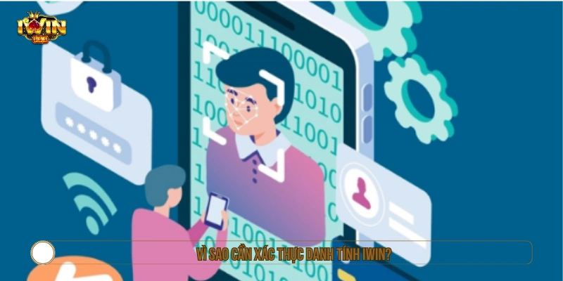 Giải đáp vì sao phải xác thực danh tính IWIN 