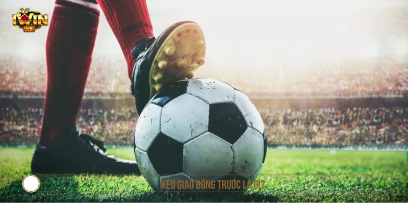 Kèo giao bóng trước là gì?