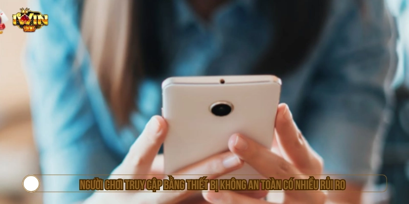 Người chơi truy cập bằng thiết bị không an toàn có nhiều rủi ro
