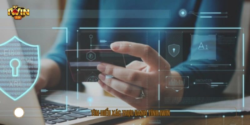 Tìm hiểu xác thực danh tính IWIN như thế nào 